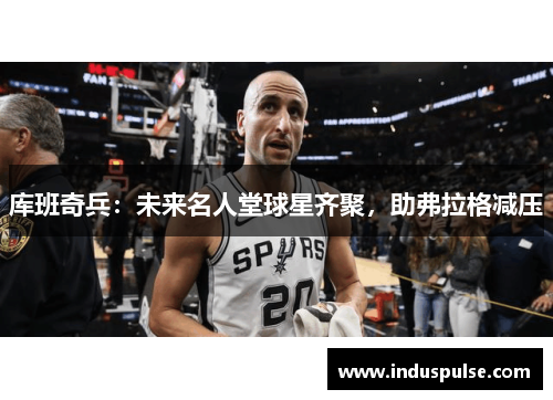 库班奇兵：未来名人堂球星齐聚，助弗拉格减压